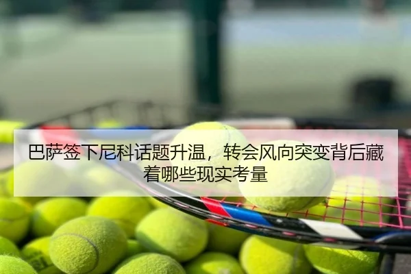 巴萨签下尼科话题升温，转会风向突变背后藏着哪些现实考量